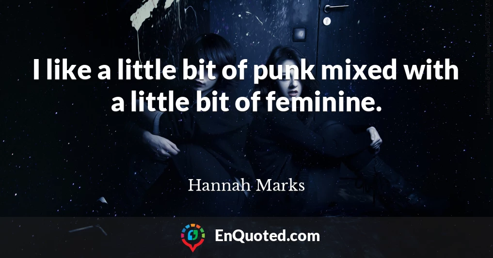 I like a little bit of punk mixed with a little bit of feminine.