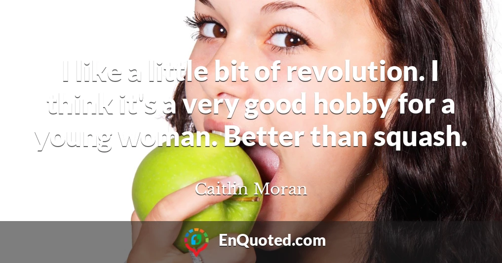 I like a little bit of revolution. I think it's a very good hobby for a young woman. Better than squash.