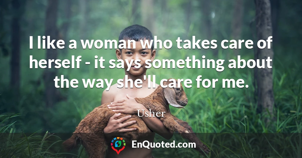 I like a woman who takes care of herself - it says something about the way she'll care for me.