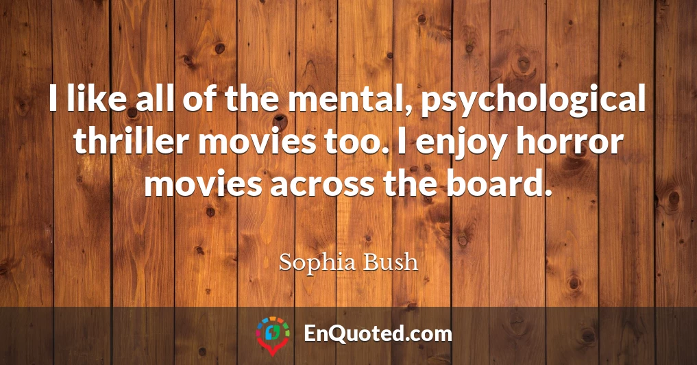 I like all of the mental, psychological thriller movies too. I enjoy horror movies across the board.