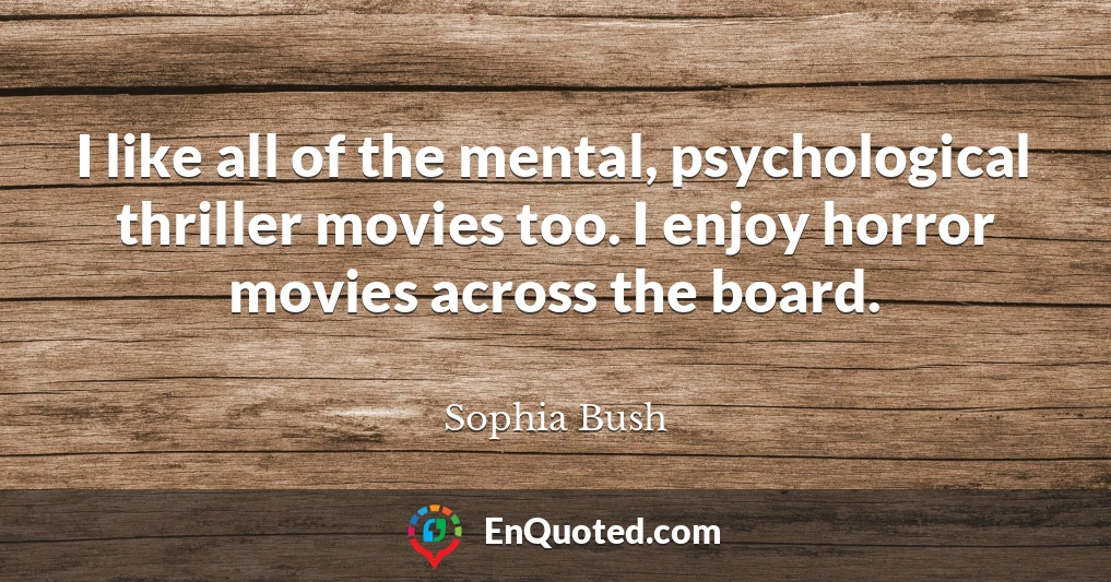 I like all of the mental, psychological thriller movies too. I enjoy horror movies across the board.