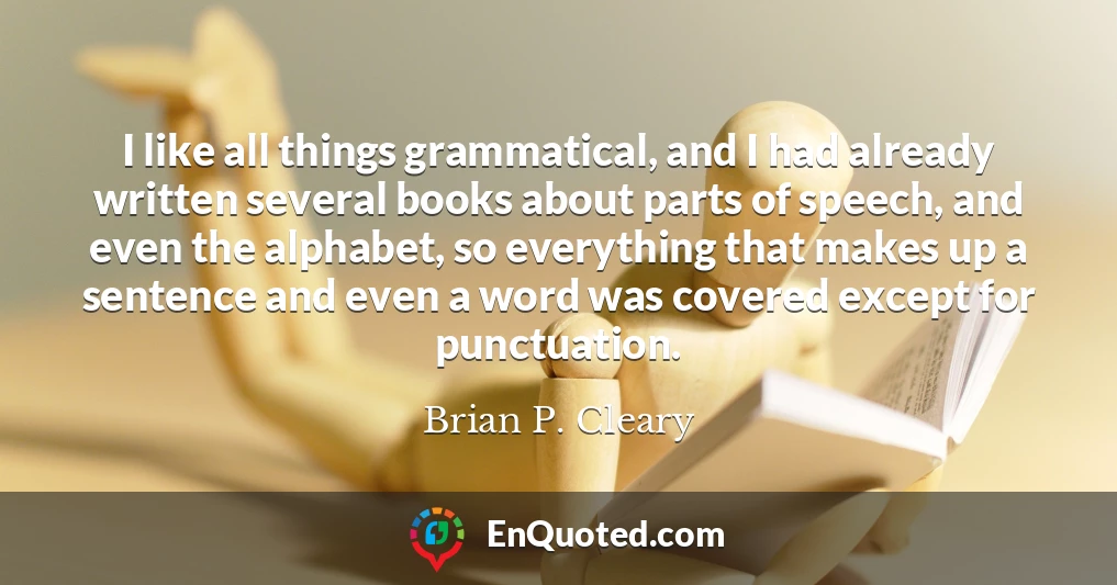 I like all things grammatical, and I had already written several books about parts of speech, and even the alphabet, so everything that makes up a sentence and even a word was covered except for punctuation.