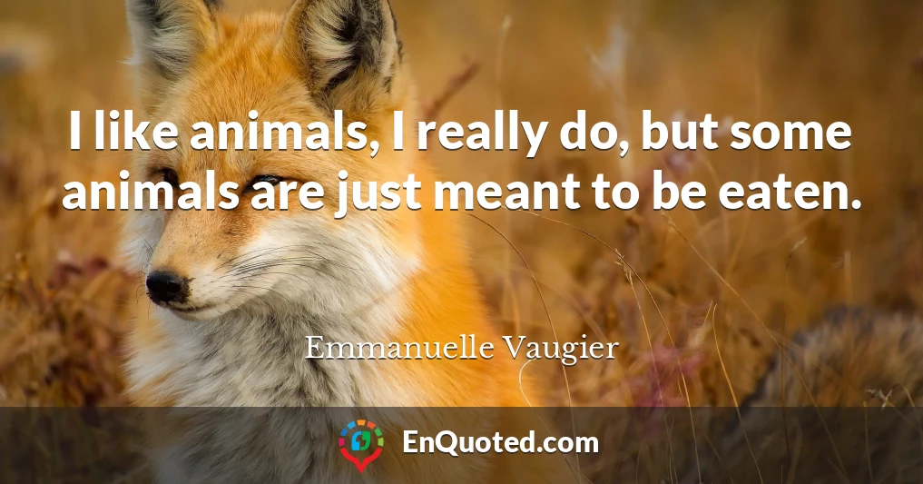 I like animals, I really do, but some animals are just meant to be eaten.