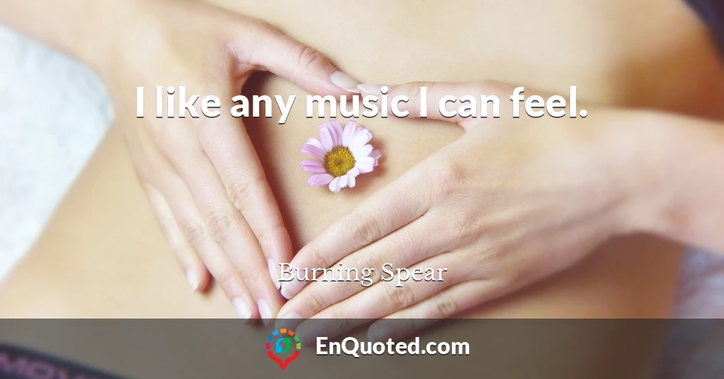 I like any music I can feel.