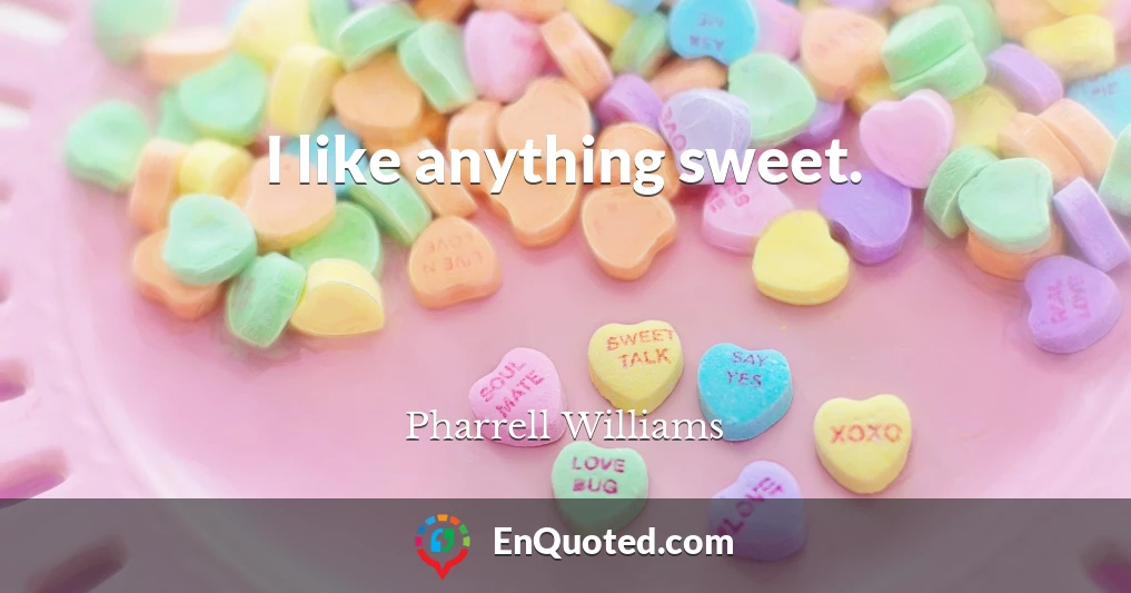 I like anything sweet.