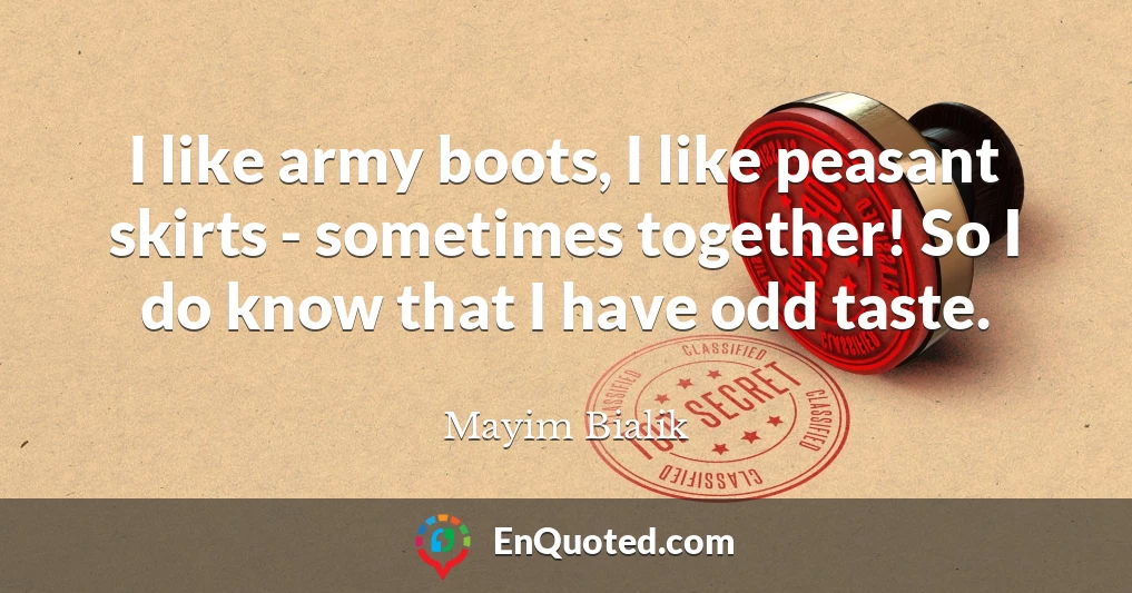 I like army boots, I like peasant skirts - sometimes together! So I do know that I have odd taste.