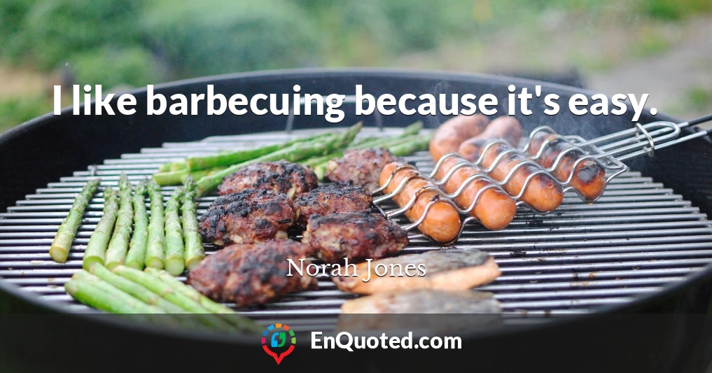I like barbecuing because it's easy.