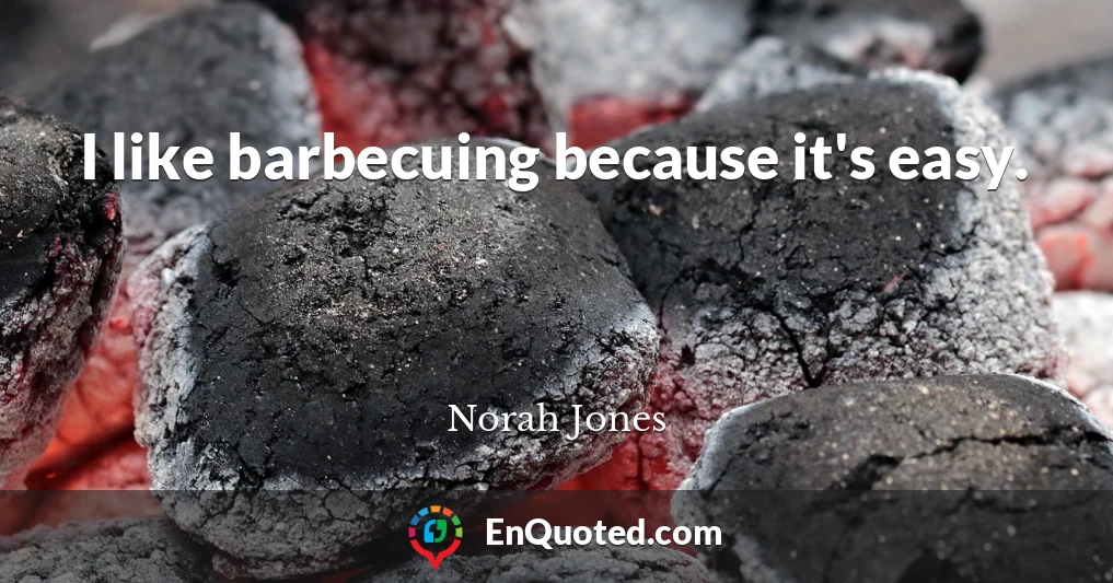 I like barbecuing because it's easy.