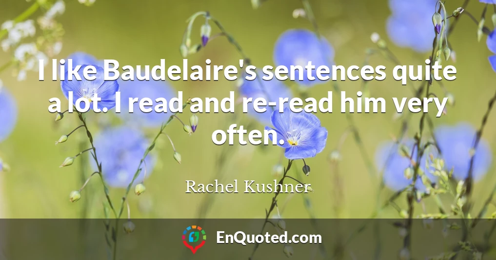 I like Baudelaire's sentences quite a lot. I read and re-read him very often.