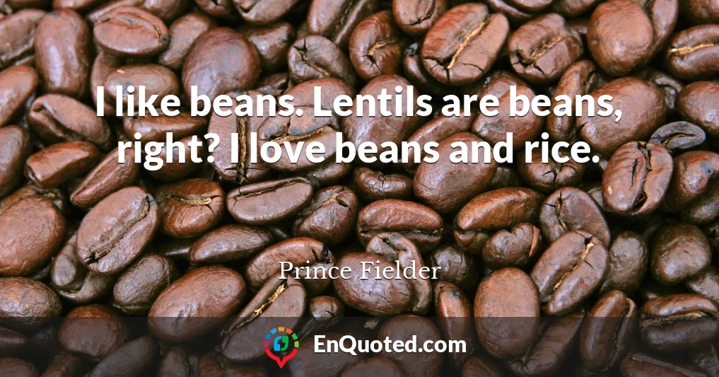 I like beans. Lentils are beans, right? I love beans and rice.