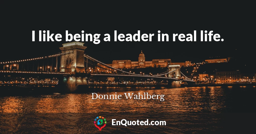 I like being a leader in real life.