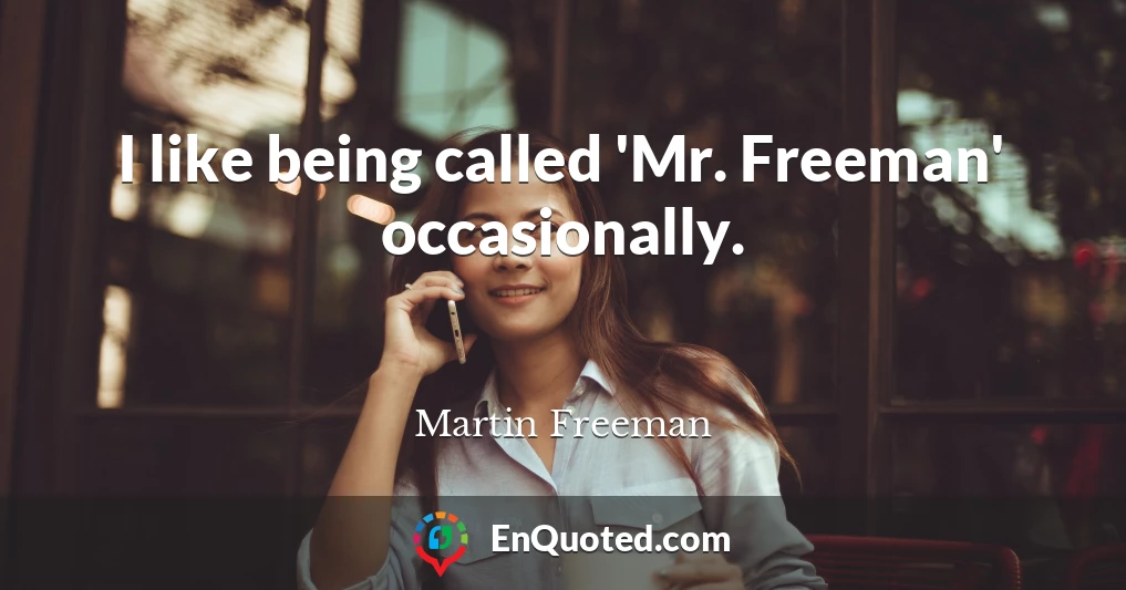 I like being called 'Mr. Freeman' occasionally.