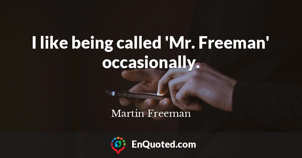 I like being called 'Mr. Freeman' occasionally.