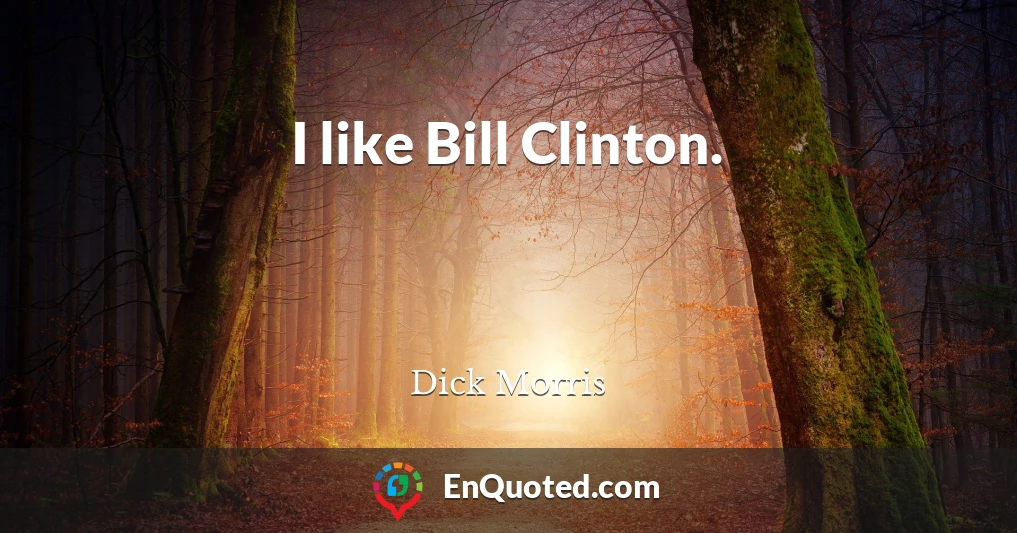 I like Bill Clinton.