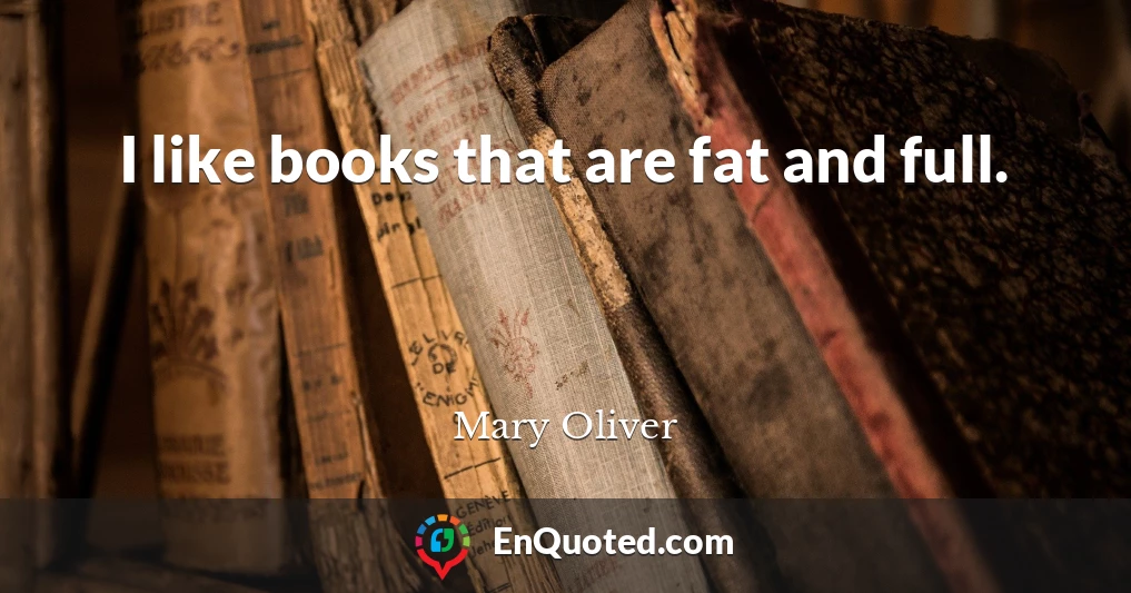 I like books that are fat and full.