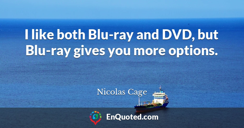 I like both Blu-ray and DVD, but Blu-ray gives you more options.