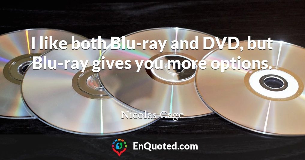 I like both Blu-ray and DVD, but Blu-ray gives you more options.