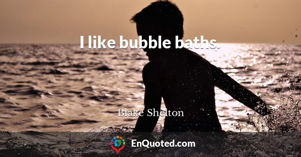 I like bubble baths.