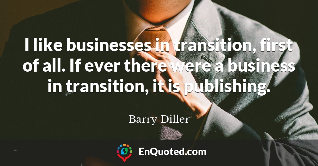 I like businesses in transition, first of all. If ever there were a business in transition, it is publishing.