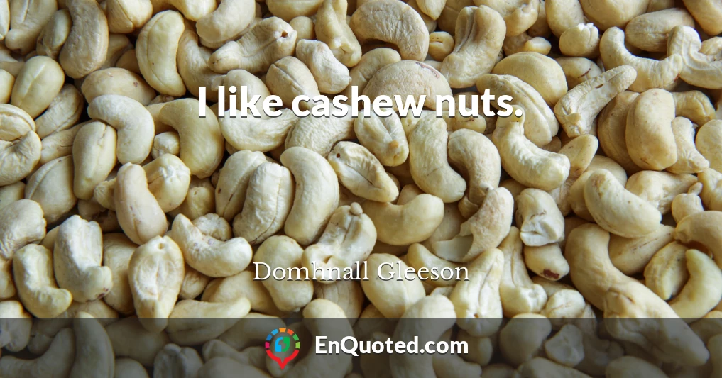 I like cashew nuts.