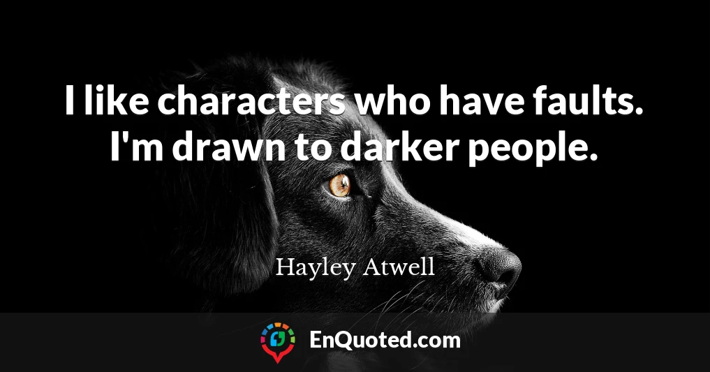 I like characters who have faults. I'm drawn to darker people.