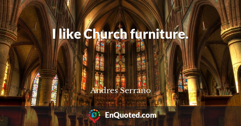 I like Church furniture.