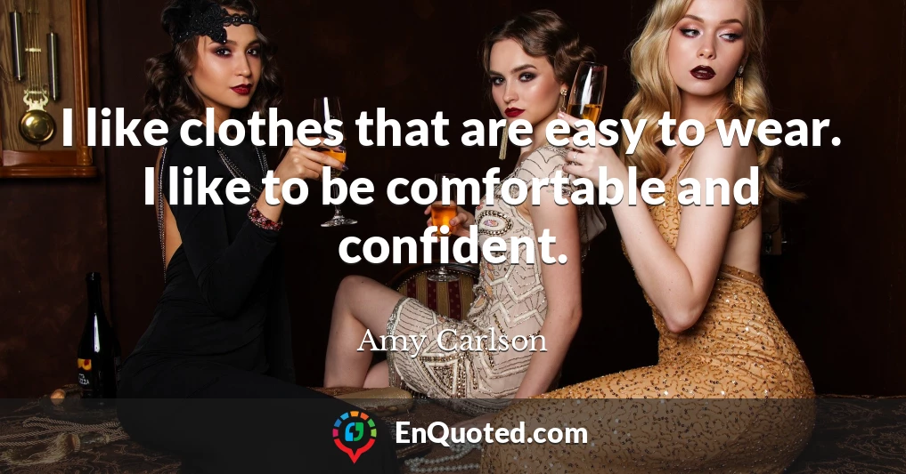 I like clothes that are easy to wear. I like to be comfortable and confident.