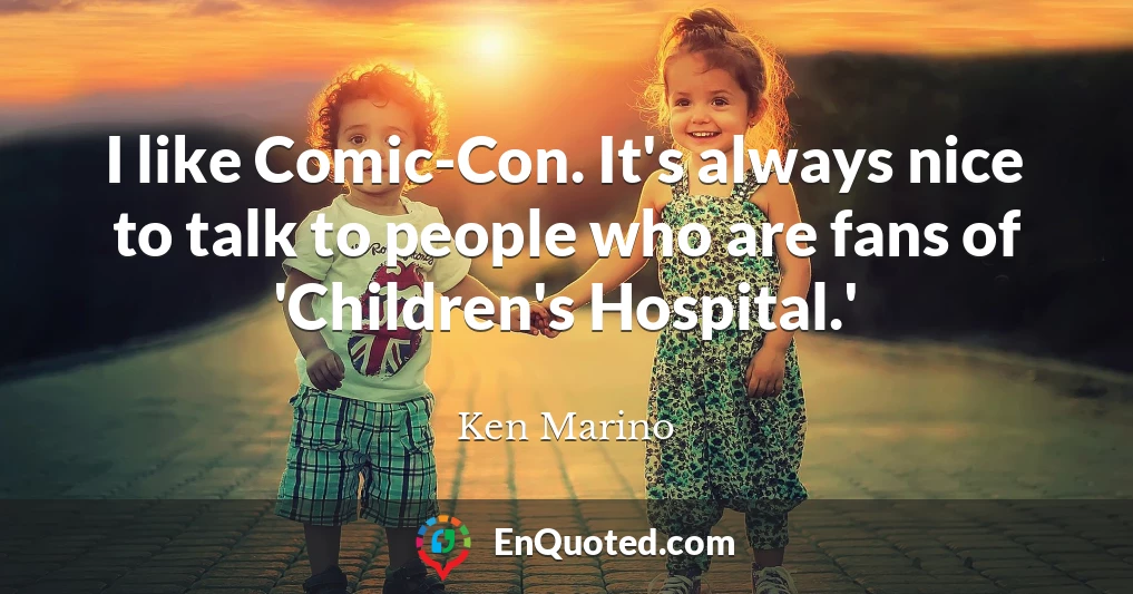 I like Comic-Con. It's always nice to talk to people who are fans of 'Children's Hospital.'