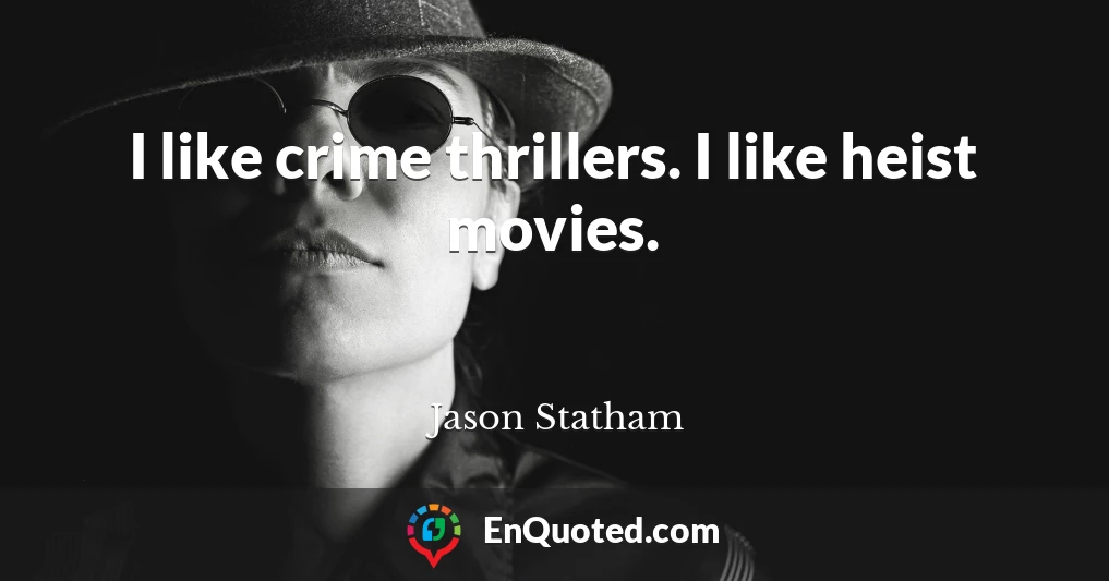 I like crime thrillers. I like heist movies.