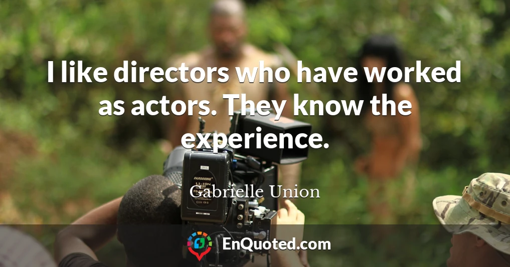 I like directors who have worked as actors. They know the experience.
