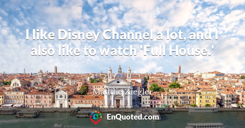 I like Disney Channel a lot, and I also like to watch 'Full House.'