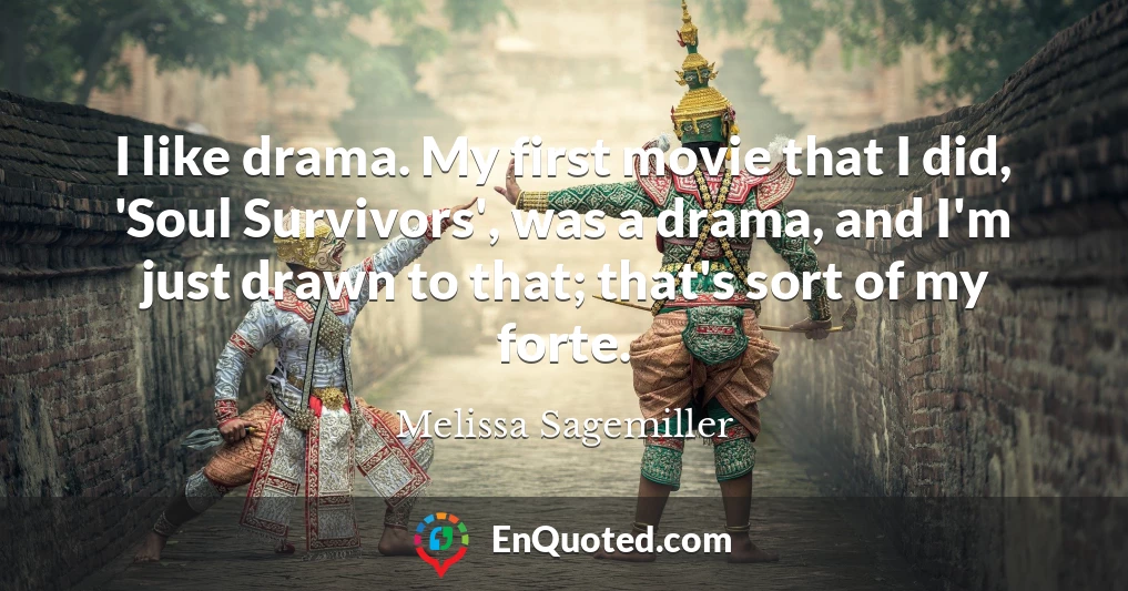 I like drama. My first movie that I did, 'Soul Survivors', was a drama, and I'm just drawn to that; that's sort of my forte.