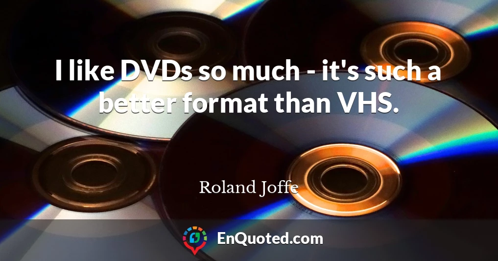 I like DVDs so much - it's such a better format than VHS.