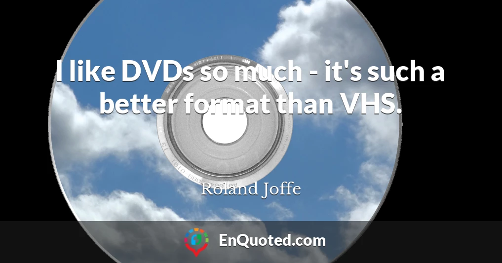 I like DVDs so much - it's such a better format than VHS.