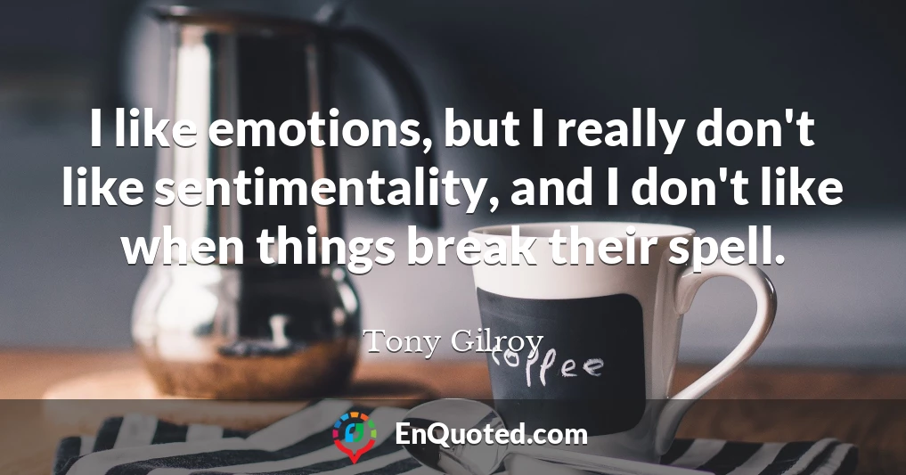 I like emotions, but I really don't like sentimentality, and I don't like when things break their spell.