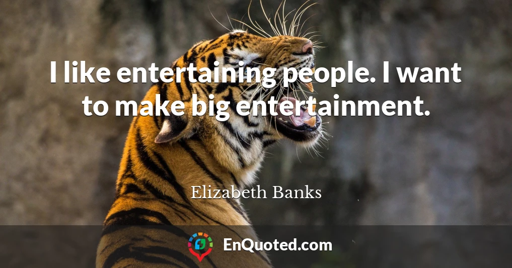I like entertaining people. I want to make big entertainment.