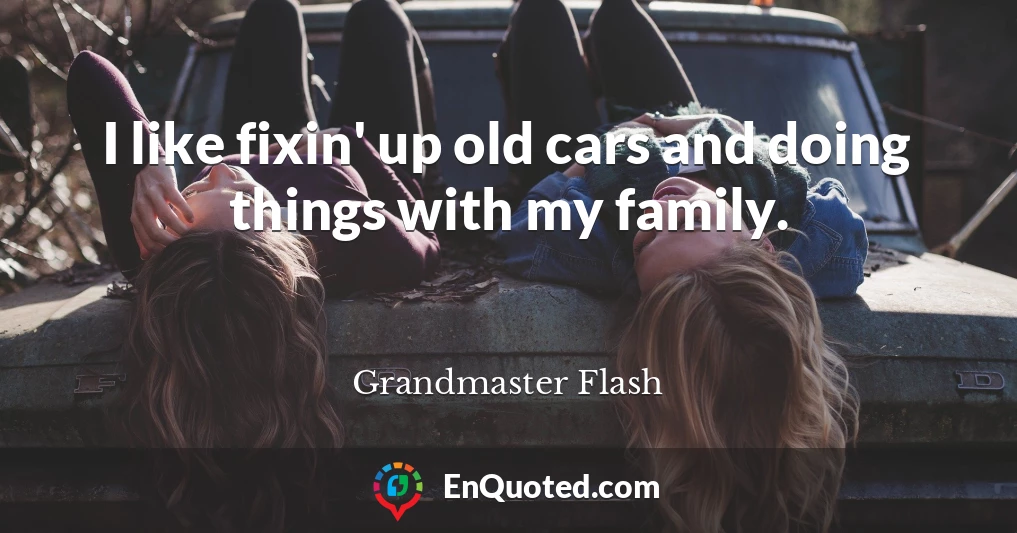 I like fixin' up old cars and doing things with my family.