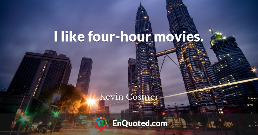 I like four-hour movies.