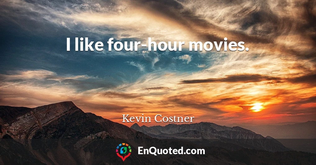 I like four-hour movies.