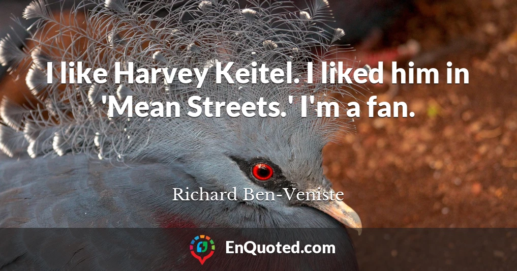 I like Harvey Keitel. I liked him in 'Mean Streets.' I'm a fan.