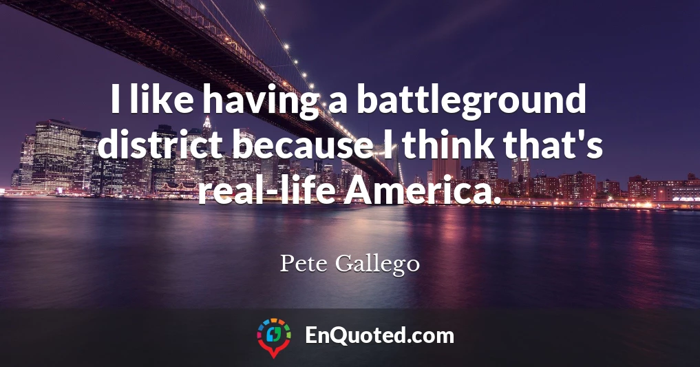 I like having a battleground district because I think that's real-life America.