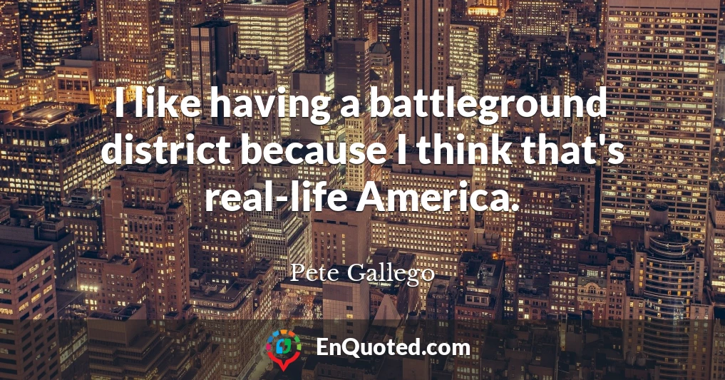 I like having a battleground district because I think that's real-life America.