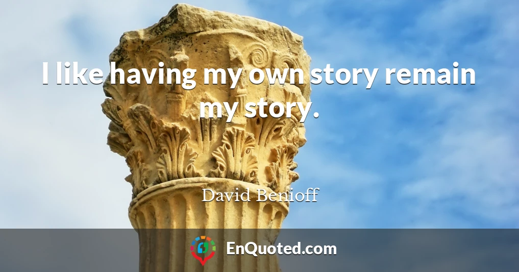 I like having my own story remain my story.