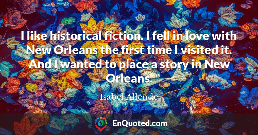 I like historical fiction. I fell in love with New Orleans the first time I visited it. And I wanted to place a story in New Orleans.