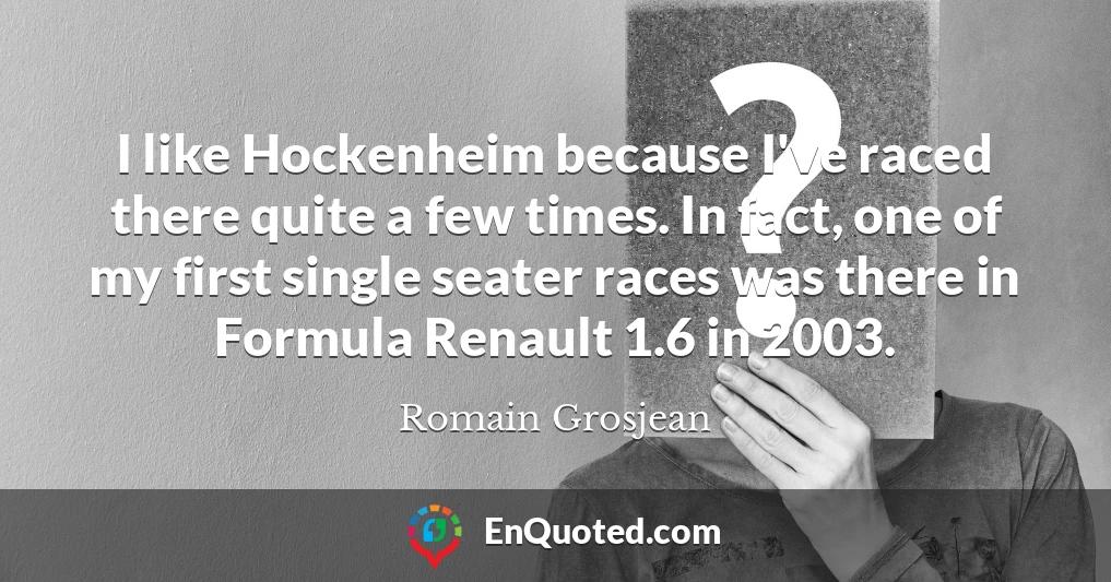 I like Hockenheim because I've raced there quite a few times. In fact, one of my first single seater races was there in Formula Renault 1.6 in 2003.