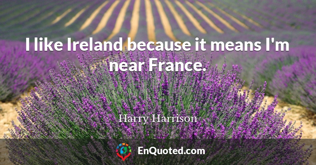 I like Ireland because it means I'm near France.