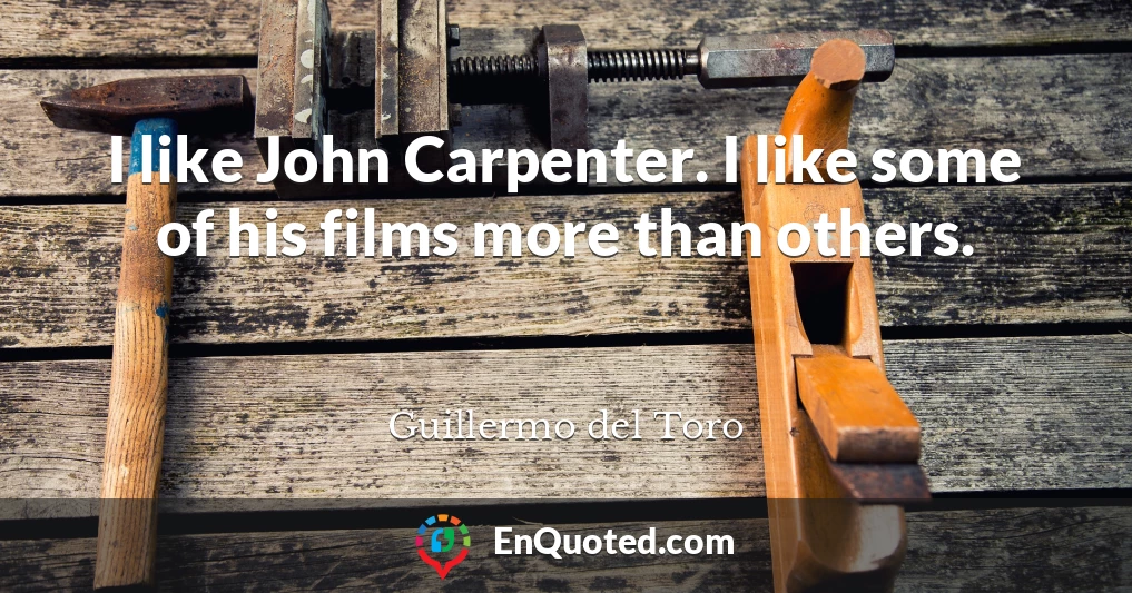 I like John Carpenter. I like some of his films more than others.