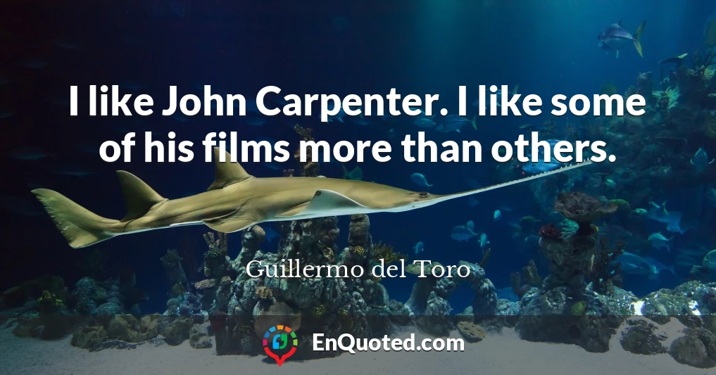 I like John Carpenter. I like some of his films more than others.