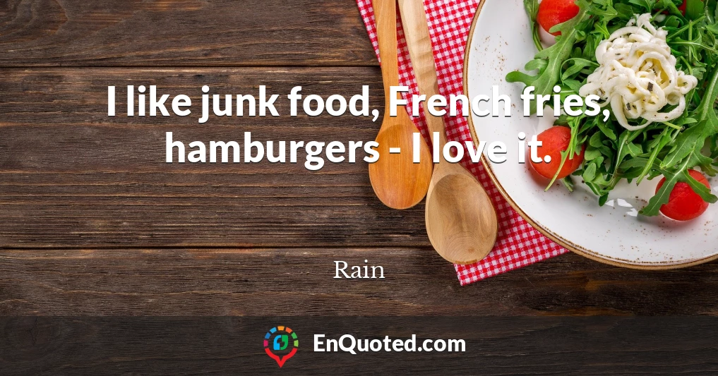 I like junk food, French fries, hamburgers - I love it.
