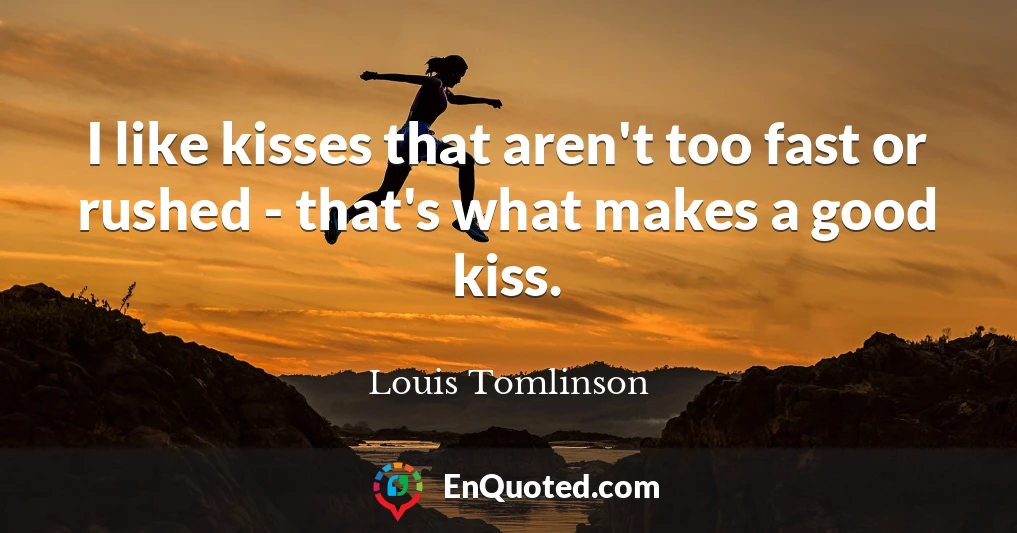 I like kisses that aren't too fast or rushed - that's what makes a good kiss.